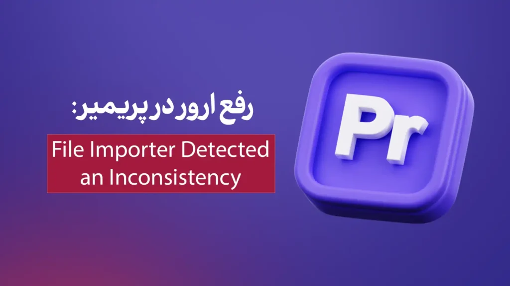 رفع ارور File Importer Detected an Inconsistency در پریمیر